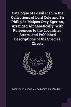 Paperback Catalogue of Fossil Fish in the Collections of Lord Cole and Sir Philip de Malpas Grey Egerton, Arranged Alphabetically, With References to the Locali Book