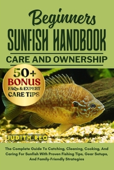 Paperback Beginners Sunfish Handbook: The Complete Guide To Catching, Cleaning, Cooking, And Caring For Sunfish With Proven Fishing Tips, Gear Setups, And Famil Book