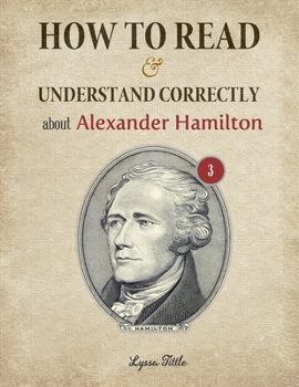Paperback How to Read and Understand Correctly about Alexander Hamilton: Essential facts about Alexander Hamilton (Part 3) Book