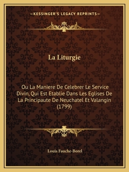 Paperback La Liturgie: Ou La Maniere De Celebrer Le Service Divin, Qui Est Etablie Dans Les Eglises De La Principaute De Neuchatel Et Valangin (1799) [French] Book