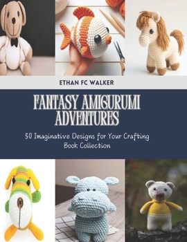 Fantasy Amigurumi Adventures: 50 Imaginative Designs for Your Crafting Book Collection