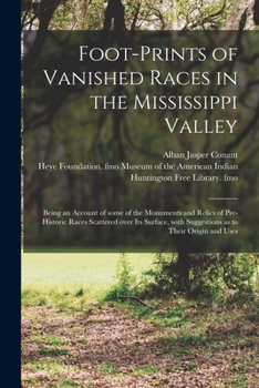 Paperback Foot-prints of Vanished Races in the Mississippi Valley: Being an Account of Some of the Monuments and Relics of Pre-historic Races Scattered Over Its Book