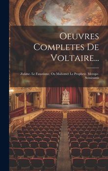 Oeuvres Completes De Voltaire...: Zulime. Le Fanatisme, Ou Mahomet Le Prophete. Merope. Semiramis