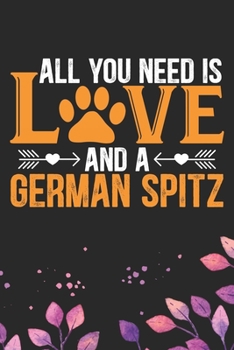 All You Need Is Love and A German Spitz: Cool German Spitz Dog Journal Notebook - German Spitz Puppy Lover Gifts – Funny German Spitz Dog Notebook - German Spitz Owner Gifts. 6 x 9 in 120 pages