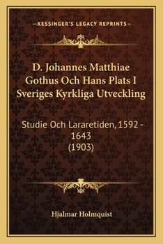 Paperback D. Johannes Matthiae Gothus Och Hans Plats I Sveriges Kyrkliga Utveckling: Studie Och Lararetiden, 1592 - 1643 (1903) [Swedish] Book