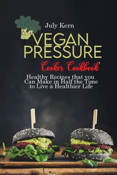 Vegan Pressure Cooker Cookbook: Healthy Recipes that you Can Make in Half the Time to Live a Healthier Life