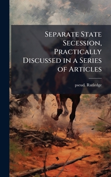 Hardcover Separate State Secession, Practically Discussed in a Series of Articles Book