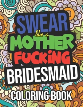 Paperback Swear Like A Mother Fucking Bridesmaid Coloring Book: A Naughty Bridesmaid Gift For Weddings Book