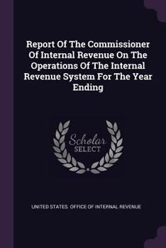 Report Of The Commissioner Of Internal Revenue On The Operations Of The Internal Revenue System For The Year Ending ......