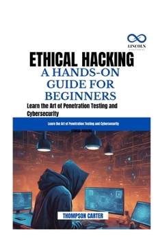 ETHICAL HACKING A HANDS-ON GUIDE FOR BEGINNERS: Learn the Art of Penetration Testing and Cybersecurity