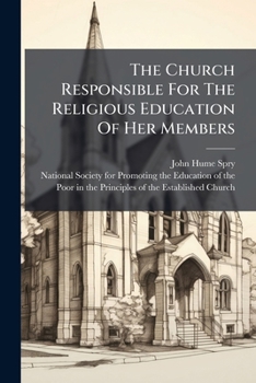 The Church Responsible For The Religious Education Of Her Members: A Sermon, Preached At Christ Church, Birmingham, Sept. 14, 1823, On Behalf Of The ... Poor In The Principles Of The Established...