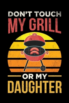 Don't Touch My Grill Or My Daughter: BBQ Grilling Journal, Barbecue Notebook Note-Taking Planner Book, Gift For Cooking Meat Lover