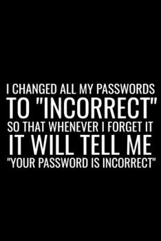 Paperback I Changed All My Passwords To "Incorrect" So That Whenever I Forget It Will Tell Me "Your Password Is Incorrect": Password Funny Sayings Blank Lined N Book