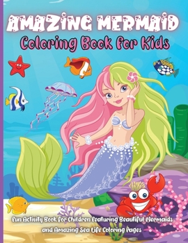 Amazing Mermaid Coloring Book For Kids: Fun Activity Book for Children Featuring Beautiful Mermaids and Amazing Sea Life Coloring Pages Perfect Kids Activity Book For Everyday Learning