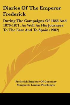 Paperback Diaries Of The Emperor Frederick: During The Campaigns Of 1866 And 1870-1871, As Well As His Journeys To The East And To Spain (1902) Book