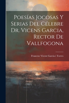 Paperback Poesías Jocosas Y Serias Del Célebre Dr. Vicens Garcia, Rector De Vallfogona [Spanish] Book