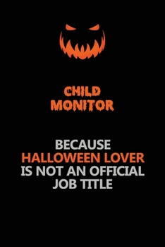 Child Monitor Because Halloween Lover Is Not An Official Job Title: Halloween Scary Pumpkin Jack O'Lantern 120 Pages 6x9 Blank Lined Paper Notebook Journal