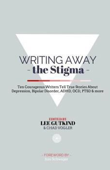 Paperback Writing Away the Stigma: Ten Courageous Writers Tell True Stories About Depression, Bipolar Disorder, ADHD, OCD, PTSD & more Book