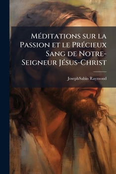 Meditations Sur La Passion Et Le Pr�cieux Sang de Notre-Seigneur Jesus-Christ