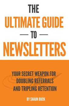 Paperback The Ultimate Guide to Newsletters: Your Secret Weapon for Doubling Referrals and Tripling Retention Book