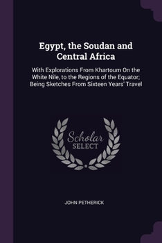 Paperback Egypt, the Soudan and Central Africa: With Explorations From Khartoum On the White Nile, to the Regions of the Equator; Being Sketches From Sixteen Ye Book