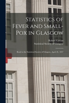 Paperback Statistics of Fever and Small-pox in Glasgow: Read to the Statistical Society of Glasgow, April 28, 1837 Book