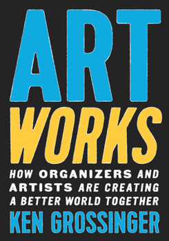 Hardcover Art Works: How Organizers and Artists Are Creating a Better World Together Book