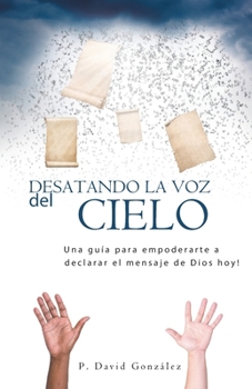 Paperback Desatando La Voz Del Cielo: Una guía para empoderarte a declarar el mensaje de Dios hoy! [Spanish] Book