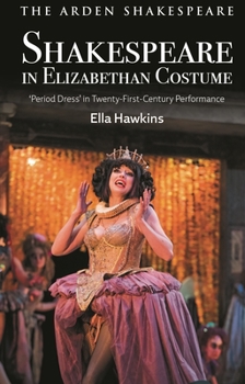 Shakespeare in Elizabethan Costume: 'Period Dress' in Twenty-First-Century Performance