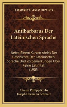 Hardcover Antibarbarus Der Lateinischen Sprache: Nebst Einem Kurzen Abriss Der Geschichte Der Lateinischen Sprache Und Vorbemerkungen Uber Reine Latinitat (1905 [German] Book