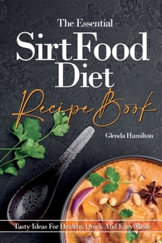 The Essential Sirtfood Diet Recipe Book: Tasty Ideas For Healthy, Quick And Easy Meals