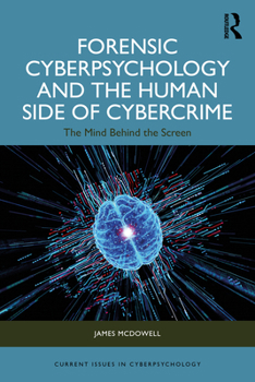 Forensic Cyberpsychology and the Human Side of Cybercrime: The Mind Behind the Screen (Current Issues in Cyberpsychology)