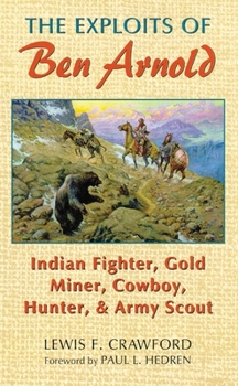 The Exploits of Ben Arnold: Indian Fighter, Gold Miner, Cowboy, Hunter, and Army Scout (Western Frontier Library)