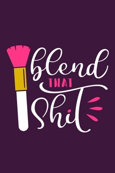 Blend That Shit: Blank Lined Notebook Journal: Gift for Makeup Artist Lovers Fashionista Women Teen Girls 6x9 | 110 Blank  Pages | Plain White Paper | Soft Cover Book
