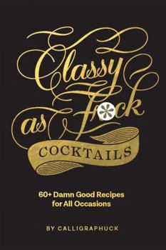 Hardcover Classy as Fuck Cocktails: 60+ Damn Good Recipes for All Occasions Book