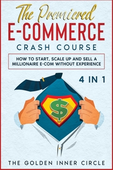 Hardcover The Premiered E-Commerce Crash Course [4 in 1]: How to Start, Scale Up and Sell a Millionaire E-Com without Experience Book