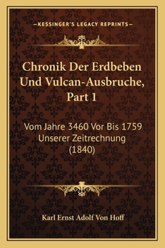 Paperback Chronik Der Erdbeben Und Vulcan-Ausbruche, Part 1: Vom Jahre 3460 Vor Bis 1759 Unserer Zeitrechnung (1840) [German] Book