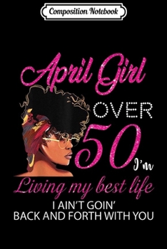 Composition Notebook: April Girl Over 50 I'm Living My Best Life Birthday Gift  Journal/Notebook Blank Lined Ruled 6x9 100 Pages