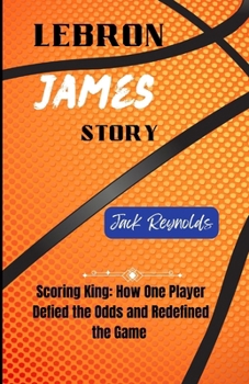 Paperback LeBron James Story: Scoring King: How One Player Defied the Odds and Redefined the Game Book