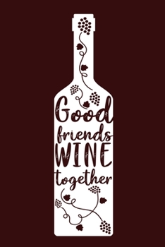 Good Friends Wine Together: Blank Lined Notebook Diary: Wine Lovers Gift Tasting Journal For Women Men 6x9 110 Blank Pages Plain White Paper Soft Cover Book
