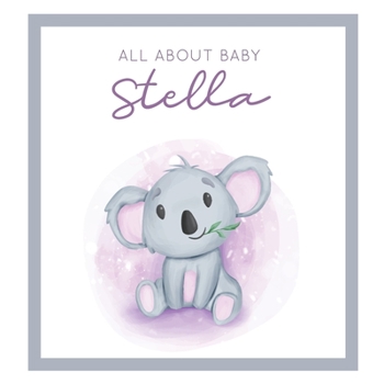 All About Baby Stella: MODERN BABY BOOK - The Perfect Personalized Keepsake Journal for Baby's First Year - Great Baby Shower Gift [Soft Baby Koala]
