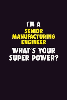 I'M A Senior Manufacturing Engineer, What's Your Super Power?: 6X9 120 pages Career  Notebook Unlined  Writing Journal