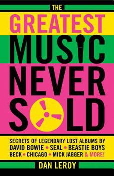 Paperback The Greatest Music Never Sold: Secrets of Legendary Lost Albums by David Bowie, Seal, Beastie Boys, Chicago, Mick Jagger and More! Book