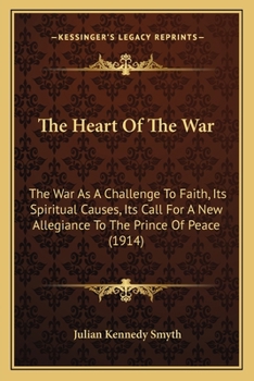 Paperback The Heart Of The War: The War As A Challenge To Faith, Its Spiritual Causes, Its Call For A New Allegiance To The Prince Of Peace (1914) Book