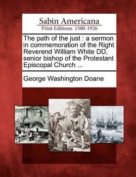 Paperback The Path of the Just : A Sermon in Commemoration of the Right Reverend William White Dd, Senior Bishop of the Protestant Episcopal Church ... Book