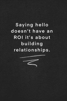 Saying hello doesn’t have an ROI it’s about building relationships.: Quote on Blackboard Notebook  / Journal Gift / Doted,numbred, 120 Pages, 6x9, Soft Cover, Matte Finish