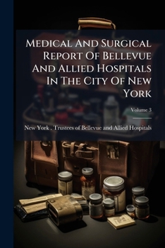 Medical and Surgical Report of Bellevue and Allied Hospitals in the City of New York, Volume 3