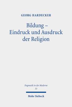 Bildung - Eindruck und Ausdruck der Religion : Eine Systematische Analyse Von Schleiermachers Bildungsverst?ndnis Aus Fundamentalethischer Perspektive