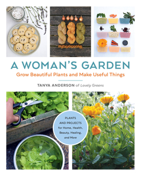 Paperback A Woman's Garden: Grow Beautiful Plants and Make Useful Things - Plants and Projects for Home, Health, Beauty, Healing, and More Book
