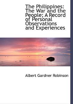 The Philippines : The War and the People; A Record of Personal Observations and Experiences